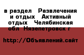  в раздел : Развлечения и отдых » Активный отдых . Челябинская обл.,Нязепетровск г.